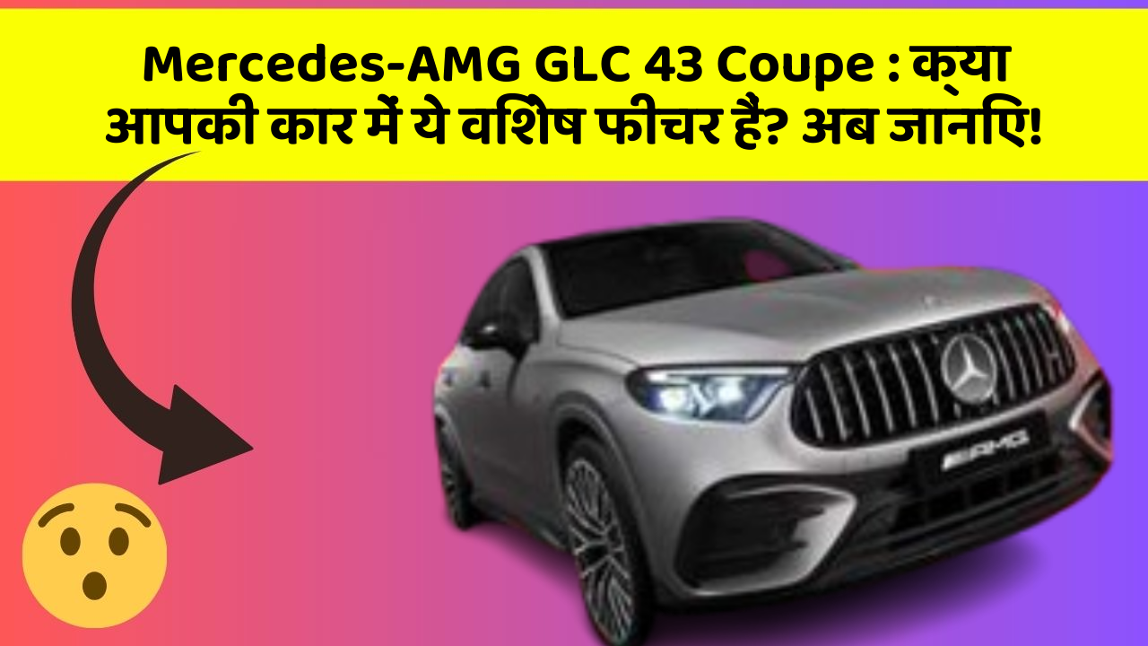 Mercedes-AMG GLC 43 Coupe: क्या आपकी कार में ये विशेष फीचर हैं? अब जानिए!