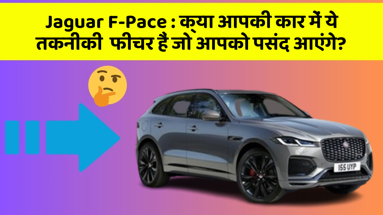 Jaguar F-Pace: क्या आपकी कार में ये तकनीकी  फीचर हैं जो आपको पसंद आएंगे?