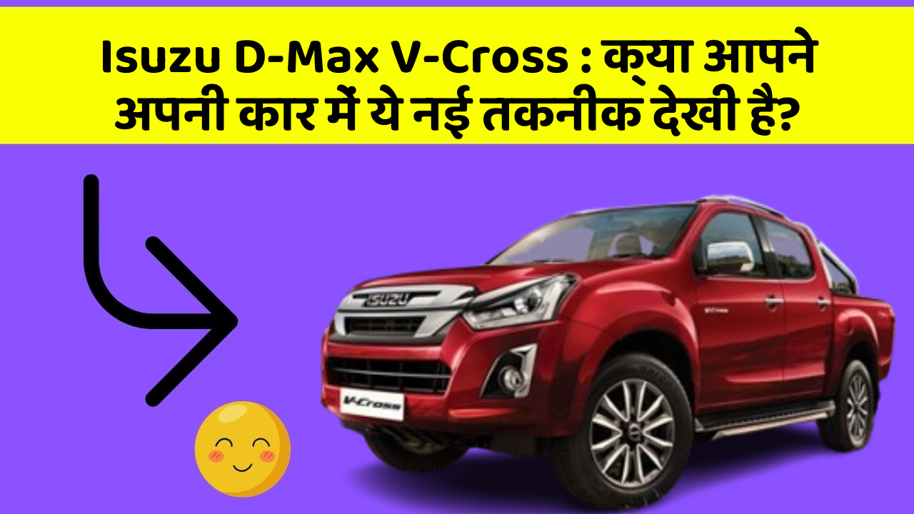 Isuzu D-Max V-Cross: क्या आपने अपनी कार में ये नई तकनीक देखी है?