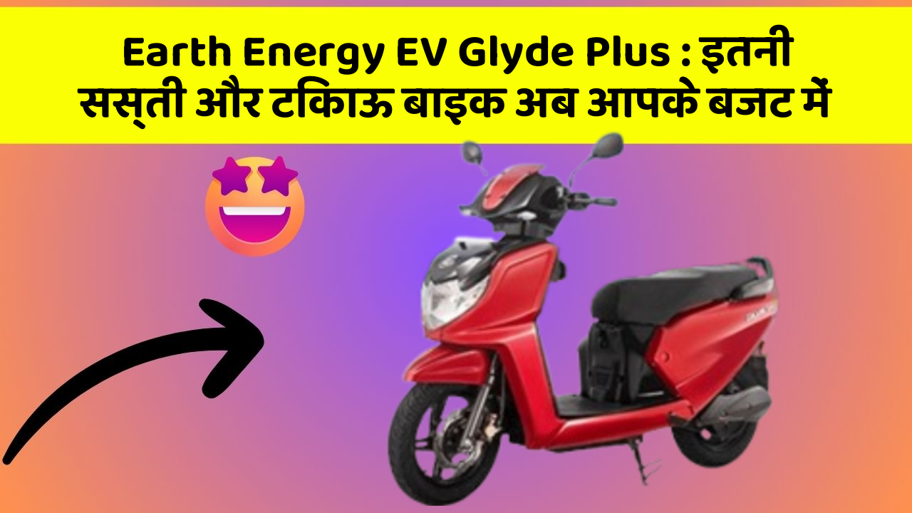 Earth Energy EV Glyde Plus:इतनी सस्ती और टिकाऊ बाइक अब आपके बजट में