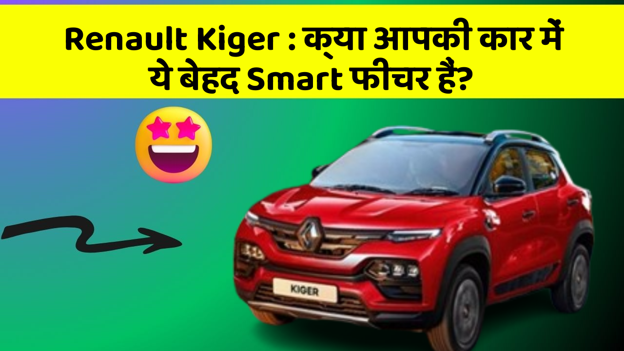 Renault Kiger : क्या आपकी कार में ये बेहद Smart फीचर हैं?