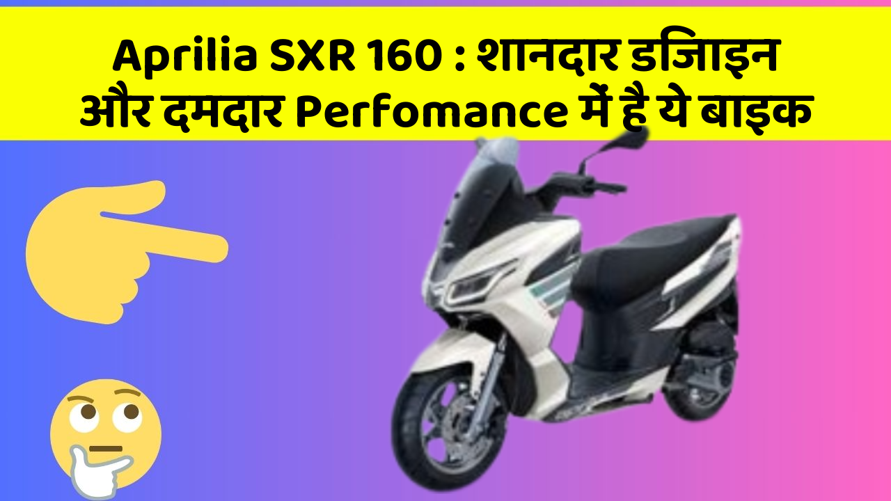 Aprilia SXR 160: शानदार डिजाइन और दमदार Perfomance में है ये बाइक