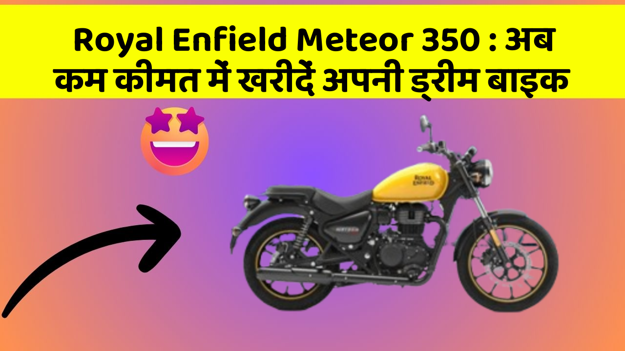 Royal Enfield Meteor 350 : अब कम कीमत में खरीदें अपनी ड्रीम बाइक