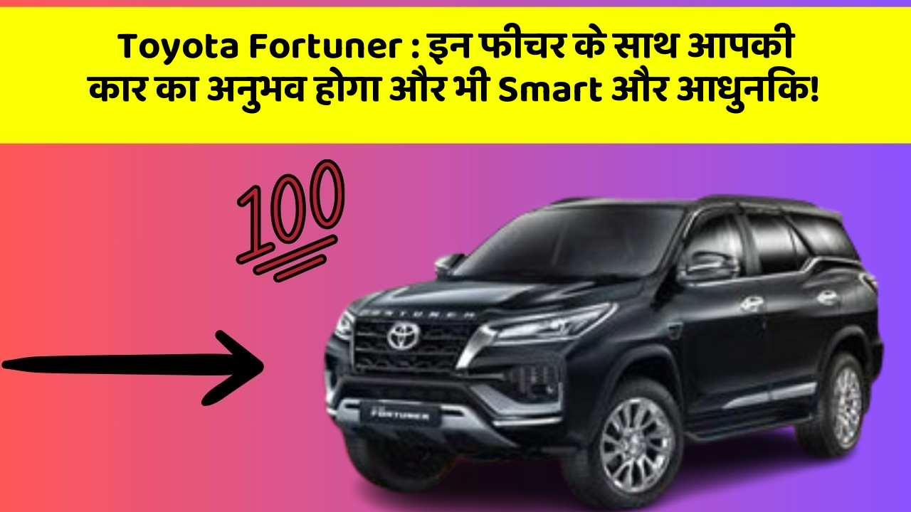 Toyota Fortuner: इन फीचर के साथ आपकी कार का अनुभव होगा और भी Smart और आधुनिक!