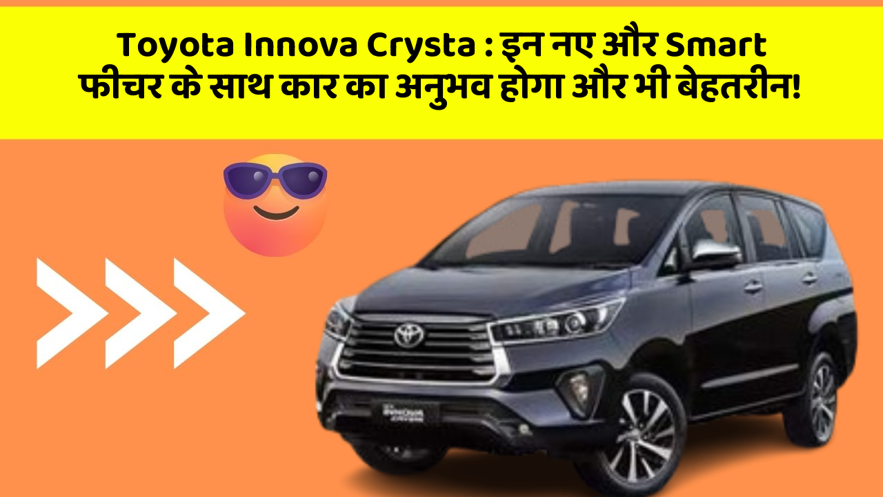 Toyota Innova Crysta: इन नए और Smart फीचर के साथ कार का अनुभव होगा और भी बेहतरीन!