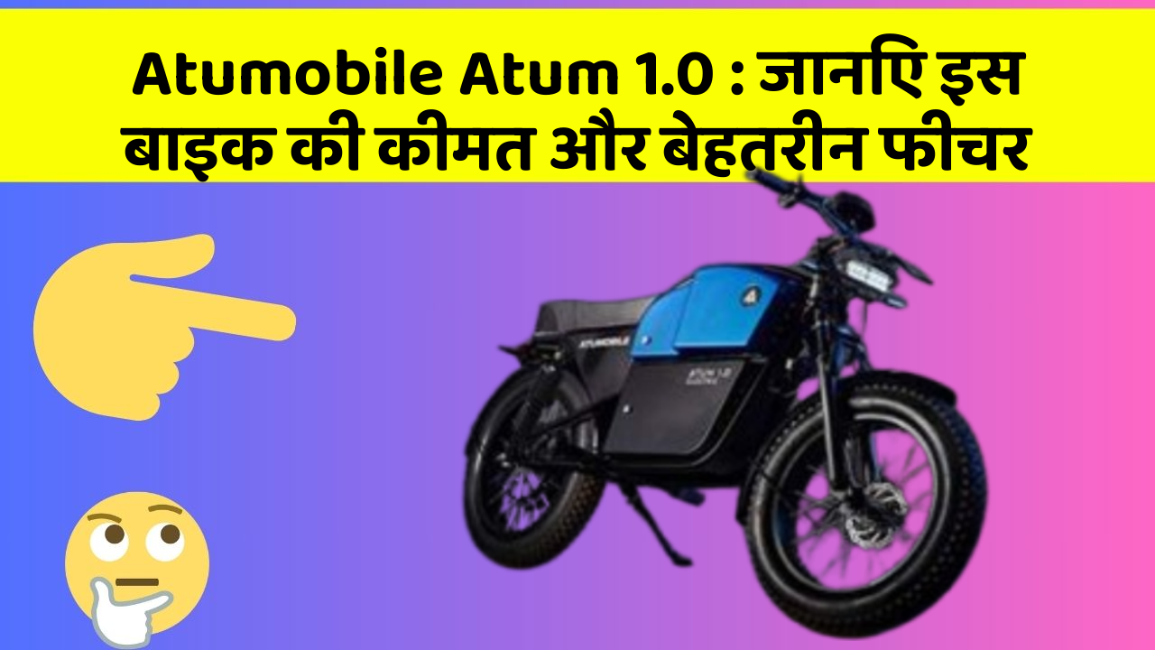 Atumobile Atum 1.0: जानिए इस बाइक की कीमत और बेहतरीन फीचर