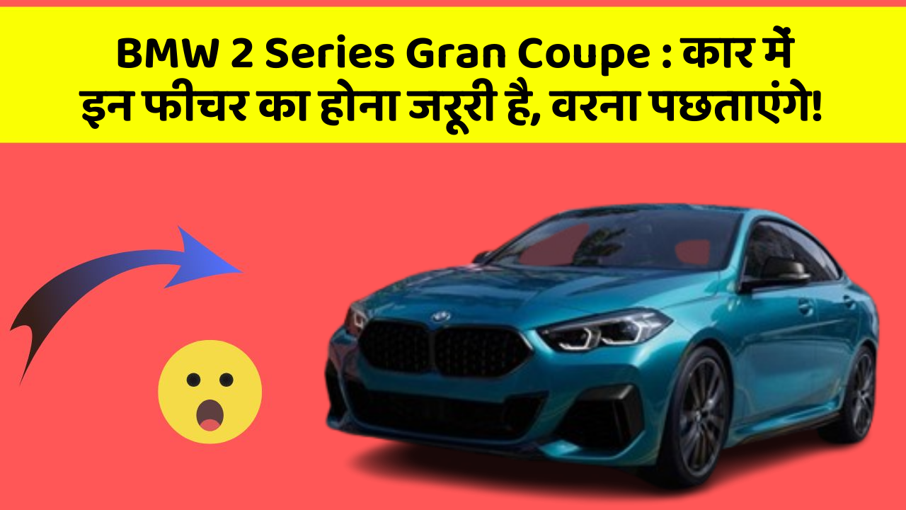 BMW 2 Series Gran Coupe : कार में इन फीचर का होना जरूरी है, वरना पछताएंगे!