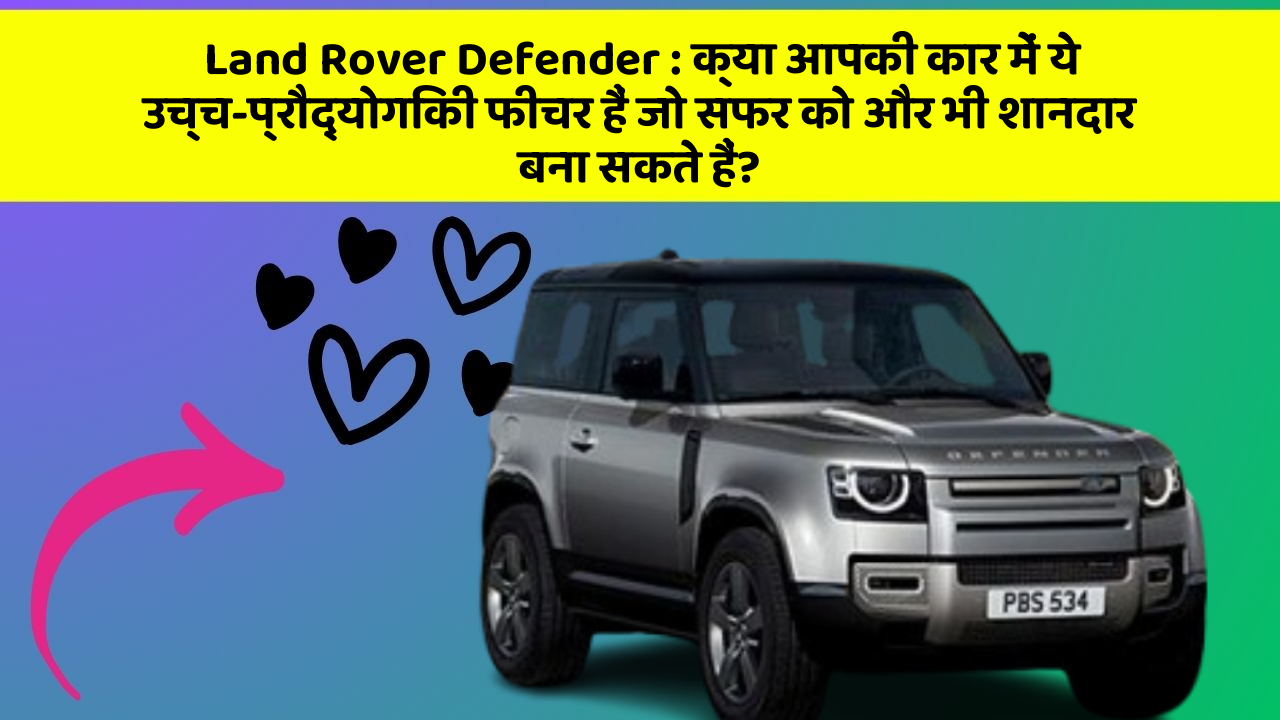 Land Rover Defender:क्या आपकी कार में ये उच्च-प्रौद्योगिकी फीचर हैं जो सफर को और भी शानदार बना सकते हैं?