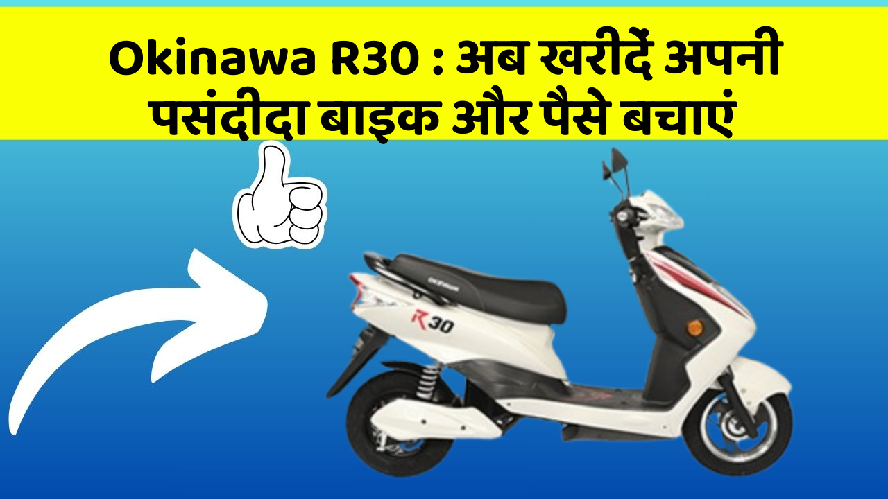 Okinawa R30 : अब खरीदें अपनी पसंदीदा बाइक और पैसे बचाएं