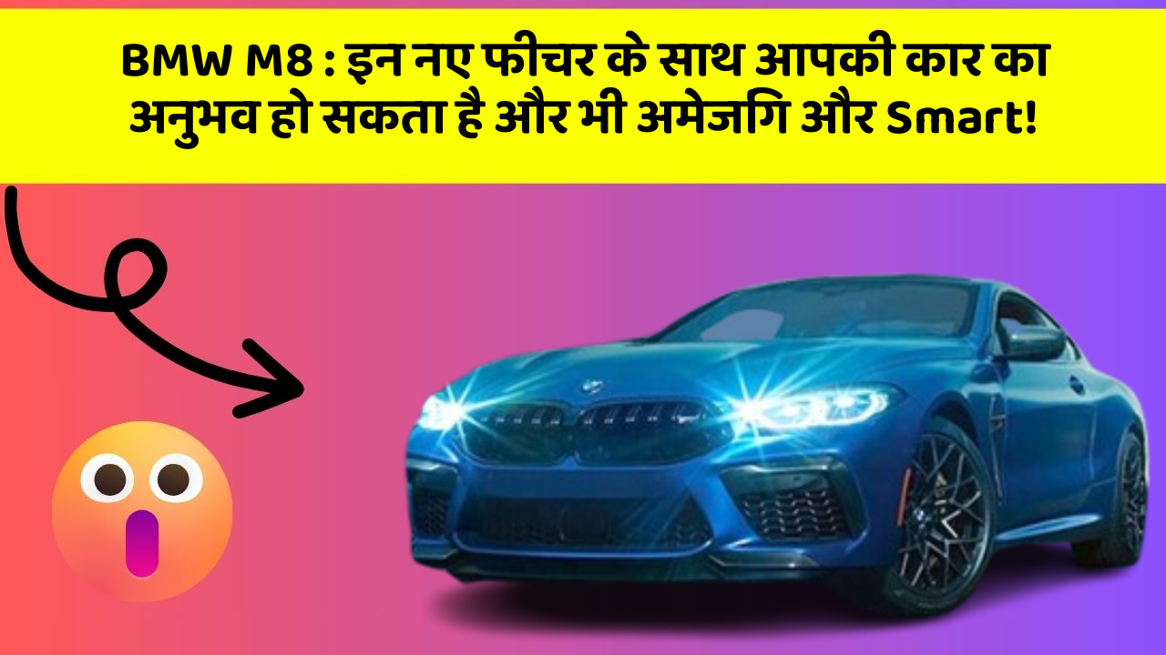 BMW M8 : इन नए फीचर के साथ आपकी कार का अनुभव हो सकता है और भी अमेजिंग और Smart!