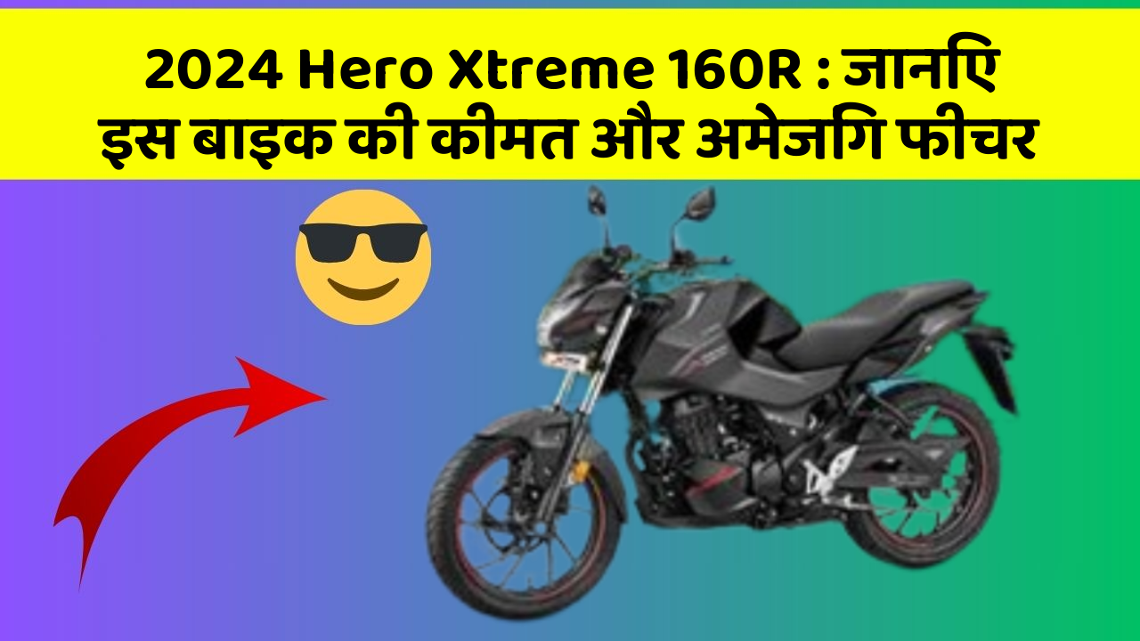 2024 Hero Xtreme 160R: जानिए इस बाइक की कीमत और अमेजिंग फीचर