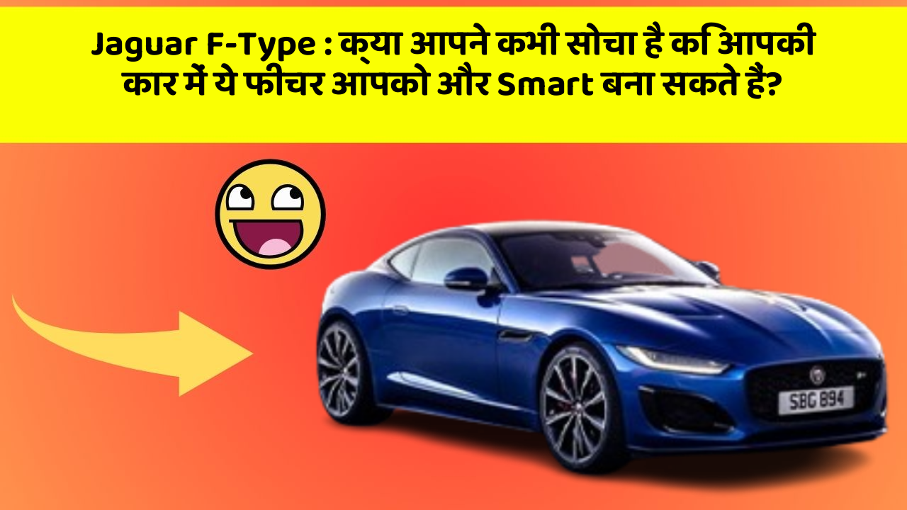 Jaguar F-Type: क्या आपने कभी सोचा है कि आपकी कार में ये फीचर आपको और Smart बना सकते हैं?
