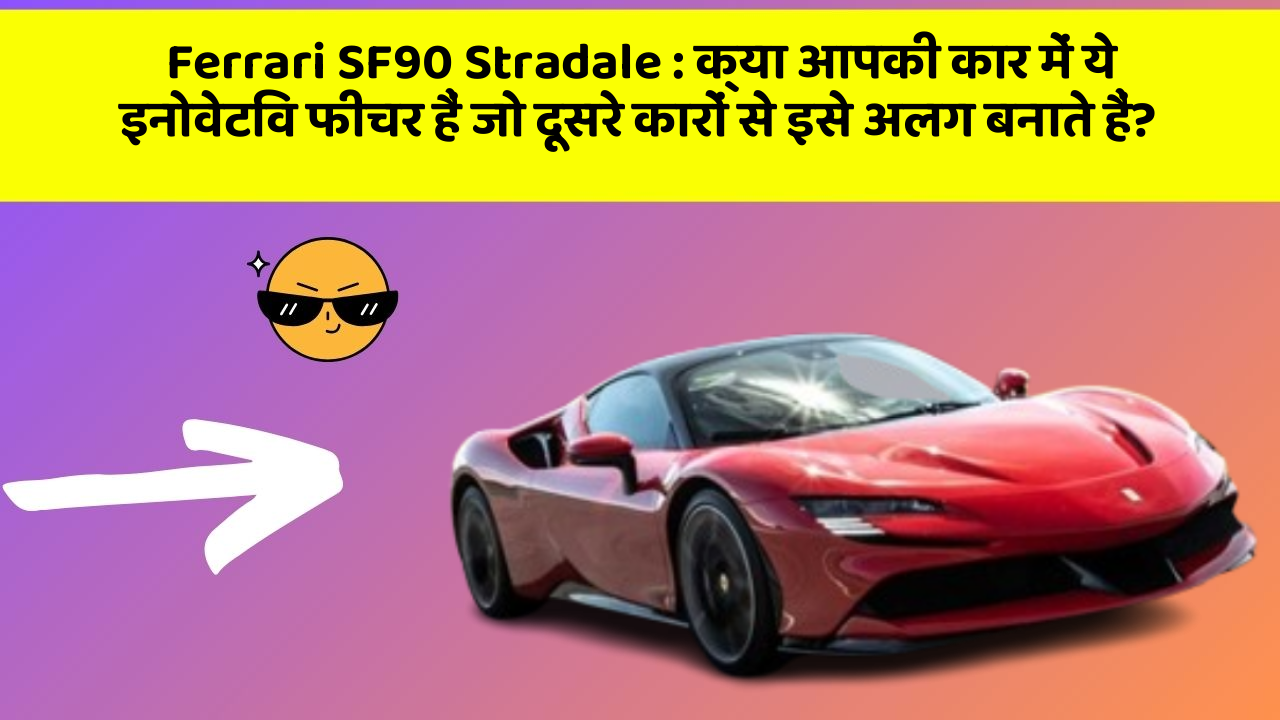 Ferrari SF90 Stradale : क्या आपकी कार में ये इनोवेटिव फीचर हैं जो दूसरे कारों से इसे अलग बनाते हैं?