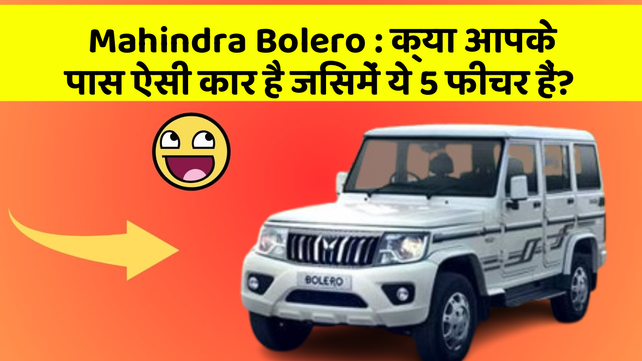 Mahindra Bolero: क्या आपके पास ऐसी कार है जिसमें ये 5 फीचर हैं?