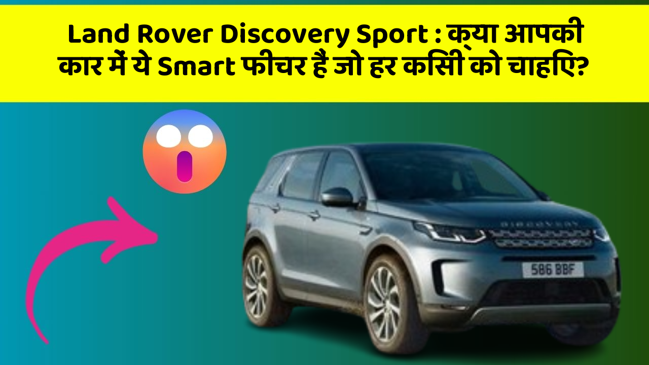 Land Rover Discovery Sport : क्या आपकी कार में ये Smart फीचर हैं जो हर किसी को चाहिए?