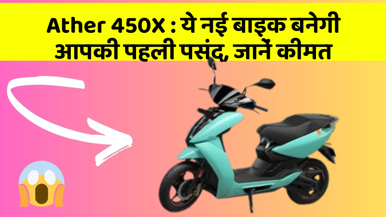 Ather 450X: ये नई बाइक बनेगी आपकी पहली पसंद, जानें कीमत