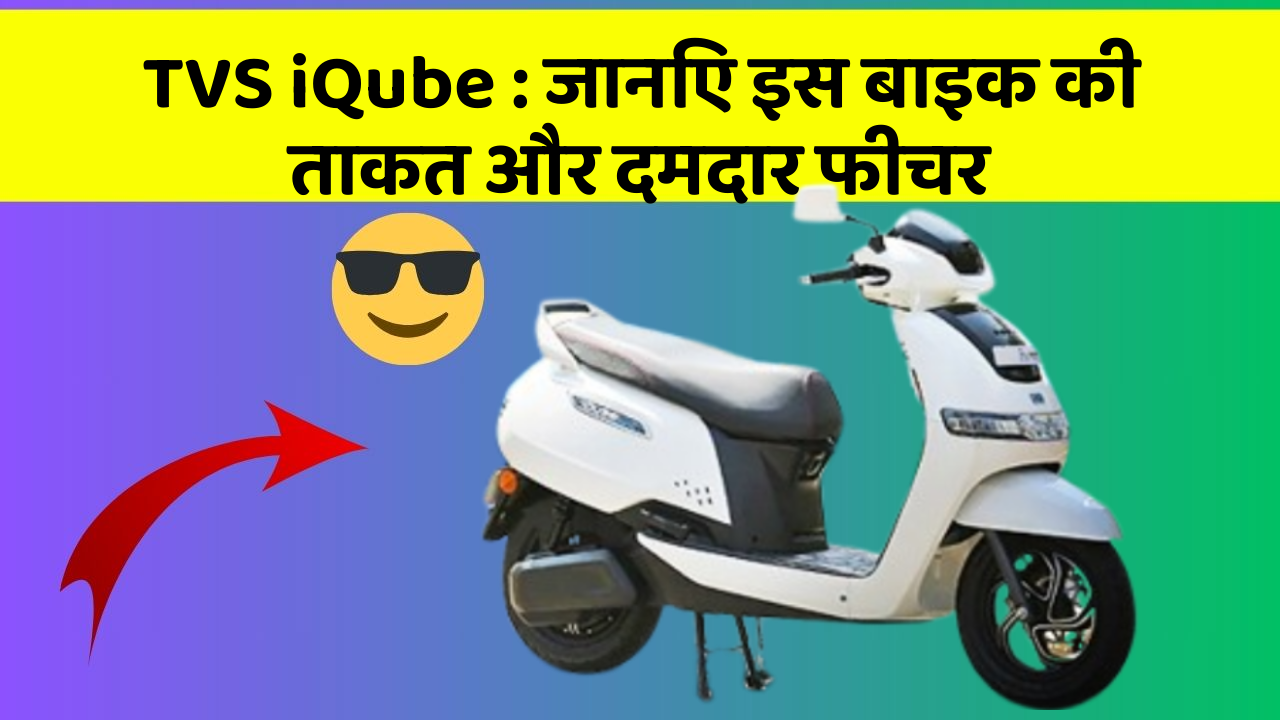 TVS iQube : जानिए इस बाइक की ताकत और दमदार फीचर