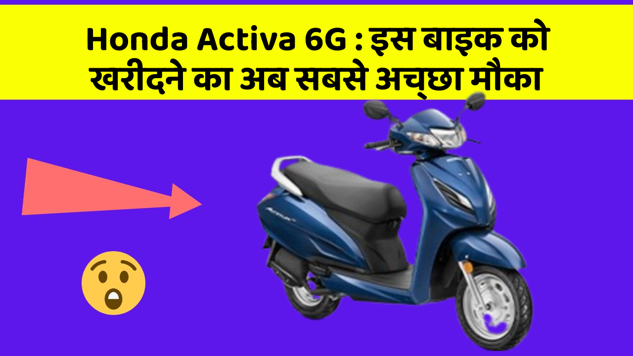 Honda Activa 6G: इस बाइक को खरीदने का अब सबसे अच्छा मौका