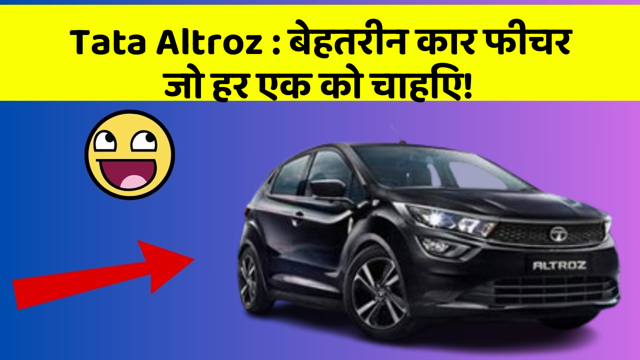 Tata Altroz : बेहतरीन कार फीचर जो हर एक को चाहिए!