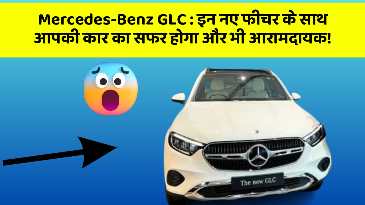 Mercedes-Benz GLC: इन नए फीचर के साथ आपकी कार का सफर होगा और भी आरामदायक!
