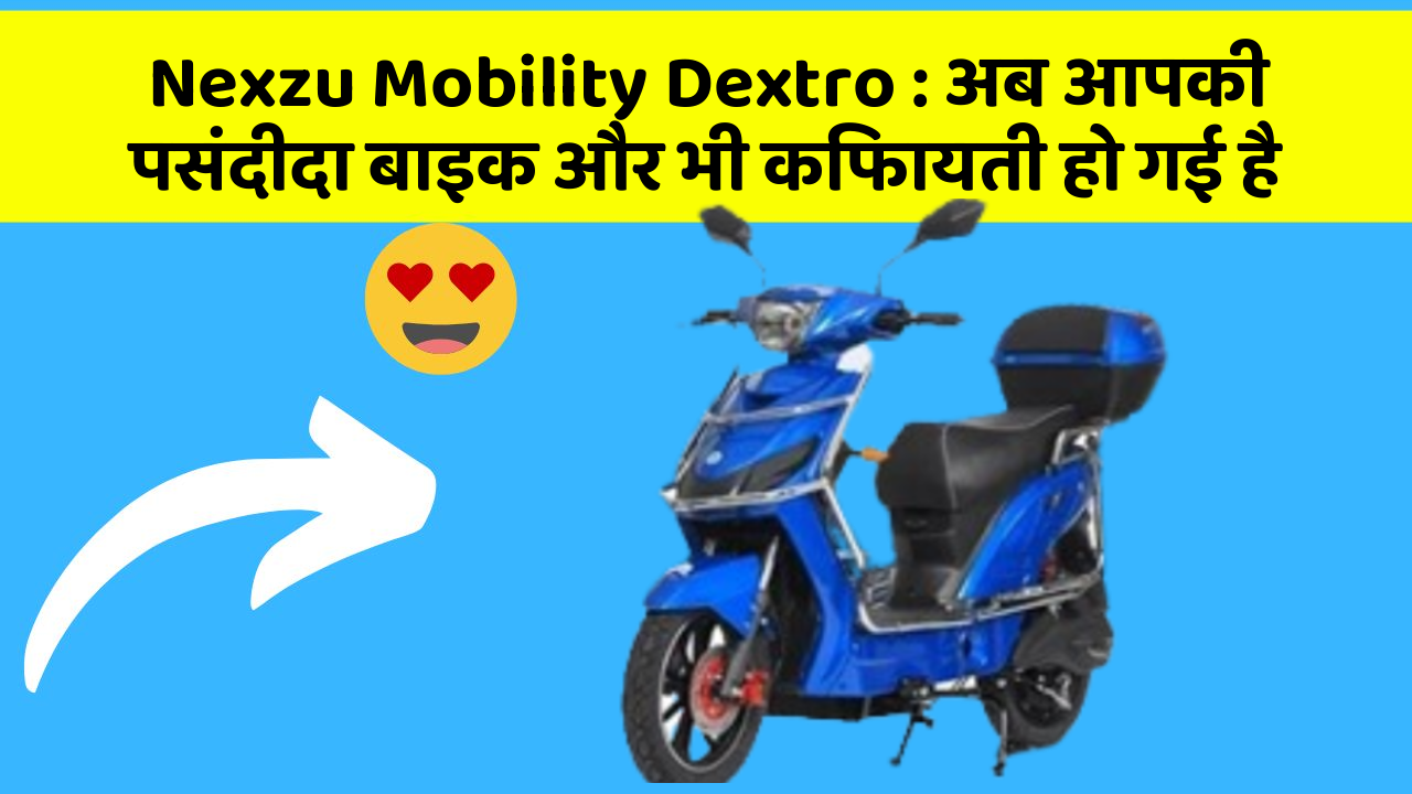 Nexzu Mobility Dextro : अब आपकी पसंदीदा बाइक और भी किफायती हो गई है