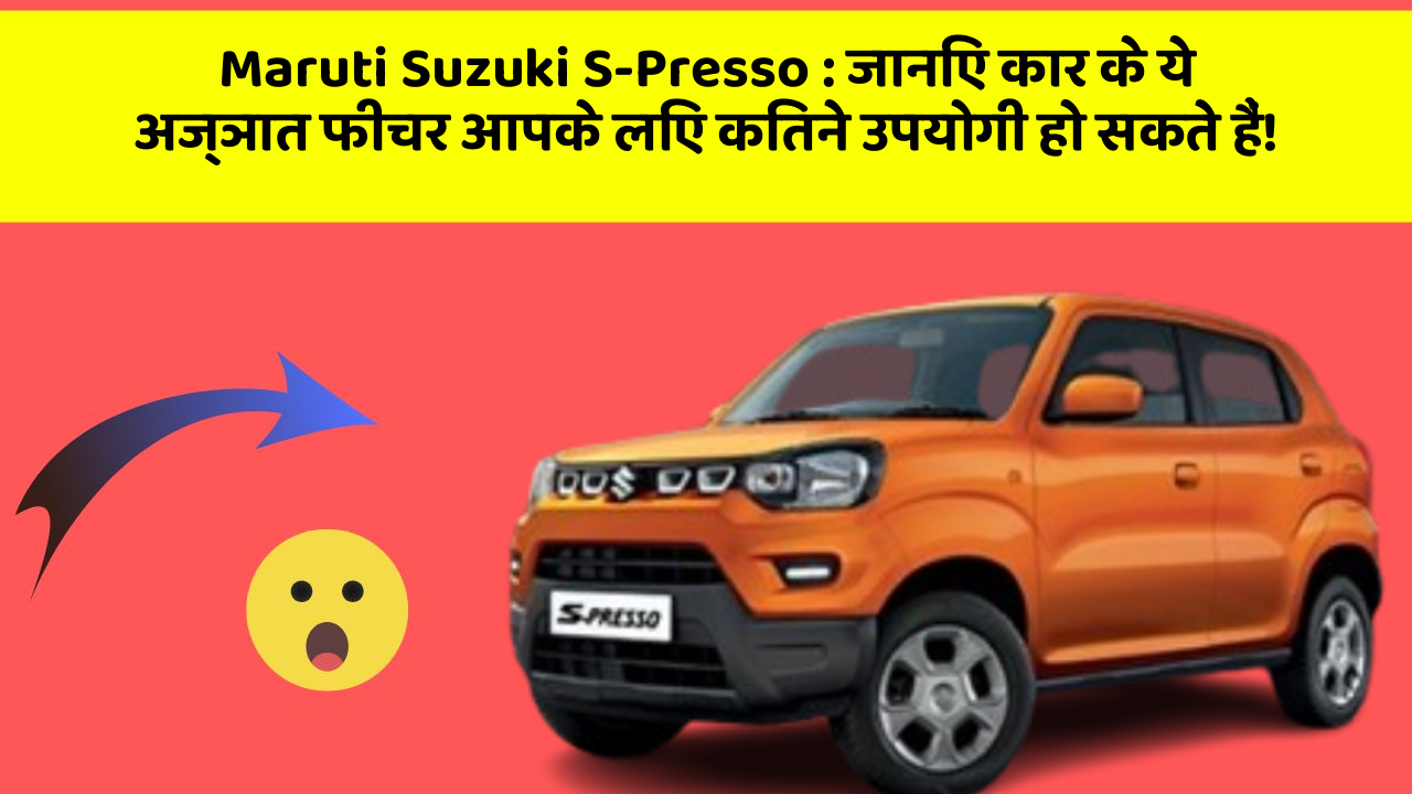 Maruti Suzuki S-Presso : जानिए कार के ये अज्ञात फीचर आपके लिए कितने उपयोगी हो सकते हैं!