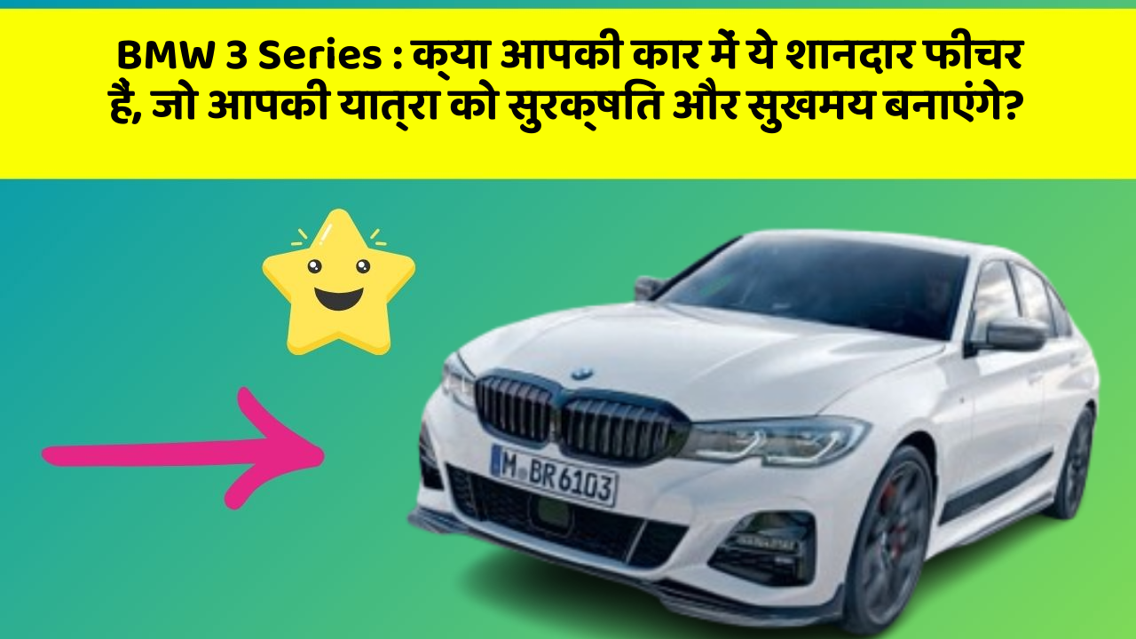 BMW 3 Series: क्या आपकी कार में ये शानदार फीचर हैं, जो आपकी यात्रा को सुरक्षित और सुखमय बनाएंगे?