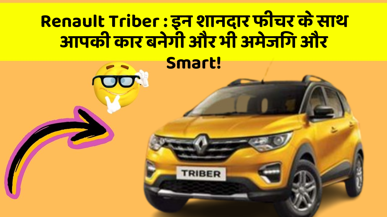 Renault Triber : इन शानदार फीचर के साथ आपकी कार बनेगी और भी अमेजिंग और Smart!