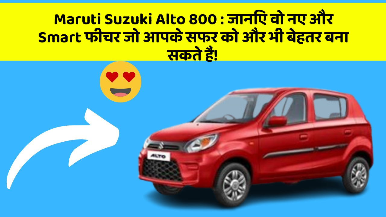 Maruti Suzuki Alto 800: जानिए वो नए और Smart फीचर जो आपके सफर को और भी बेहतर बना सकते हैं!