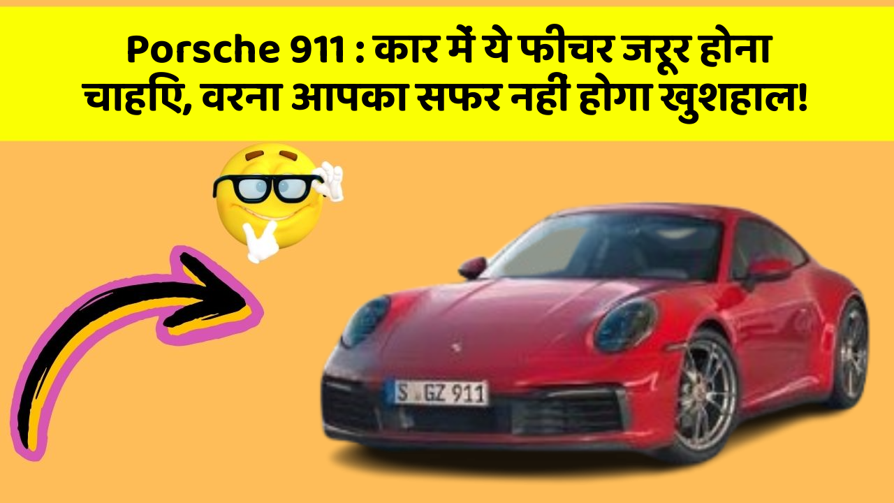 Porsche 911 : कार में ये फीचर जरूर होना चाहिए, वरना आपका सफर नहीं होगा खुशहाल!