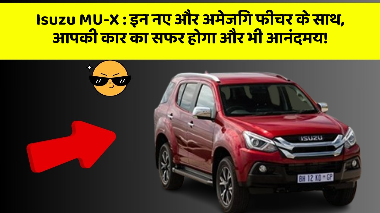 Isuzu MU-X : इन नए और अमेजिंग फीचर के साथ, आपकी कार का सफर होगा और भी आनंदमय!