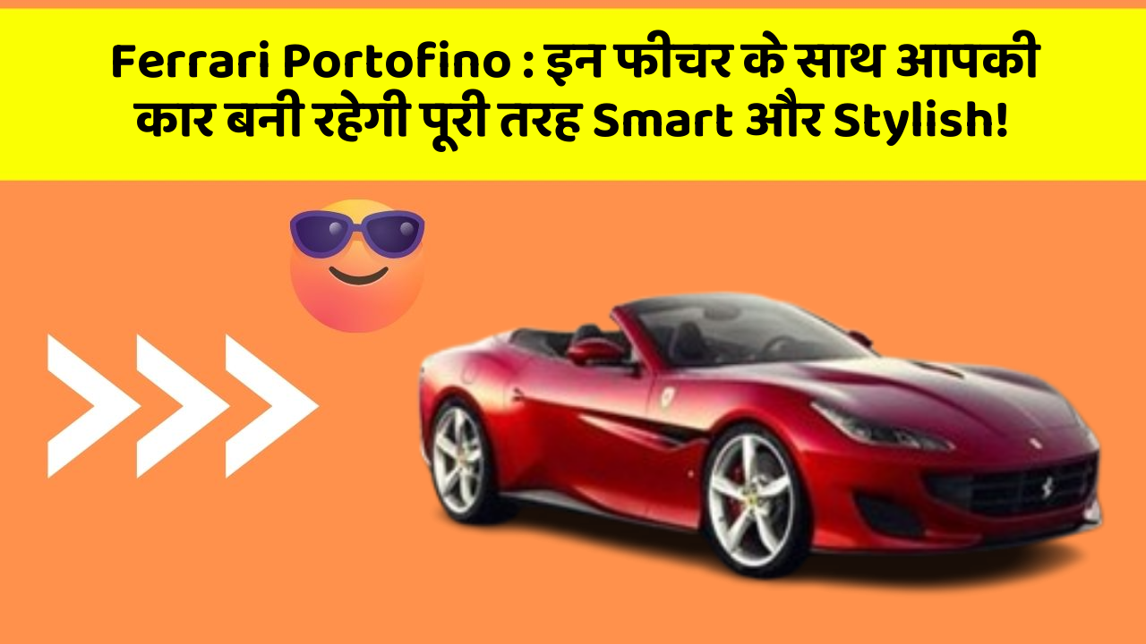 Ferrari Portofino: इन फीचर के साथ आपकी कार बनी रहेगी पूरी तरह Smart और Stylish!