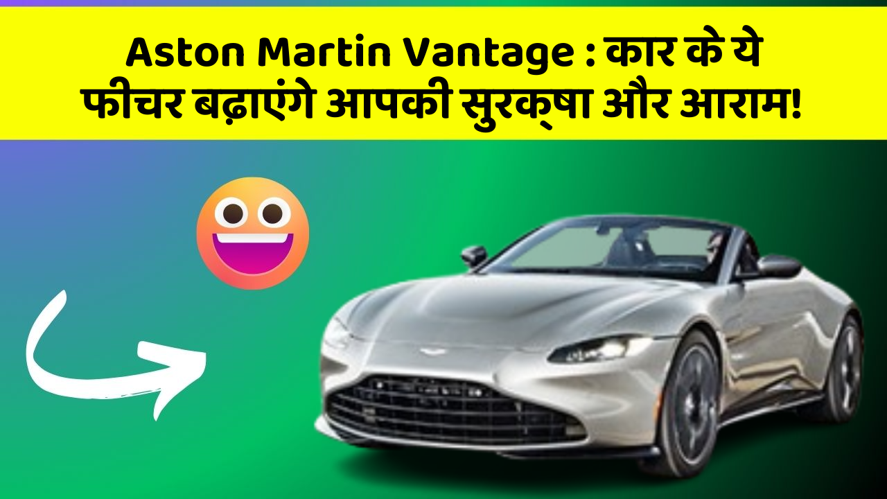 Aston Martin Vantage : कार के ये फीचर बढ़ाएंगे आपकी सुरक्षा और आराम!