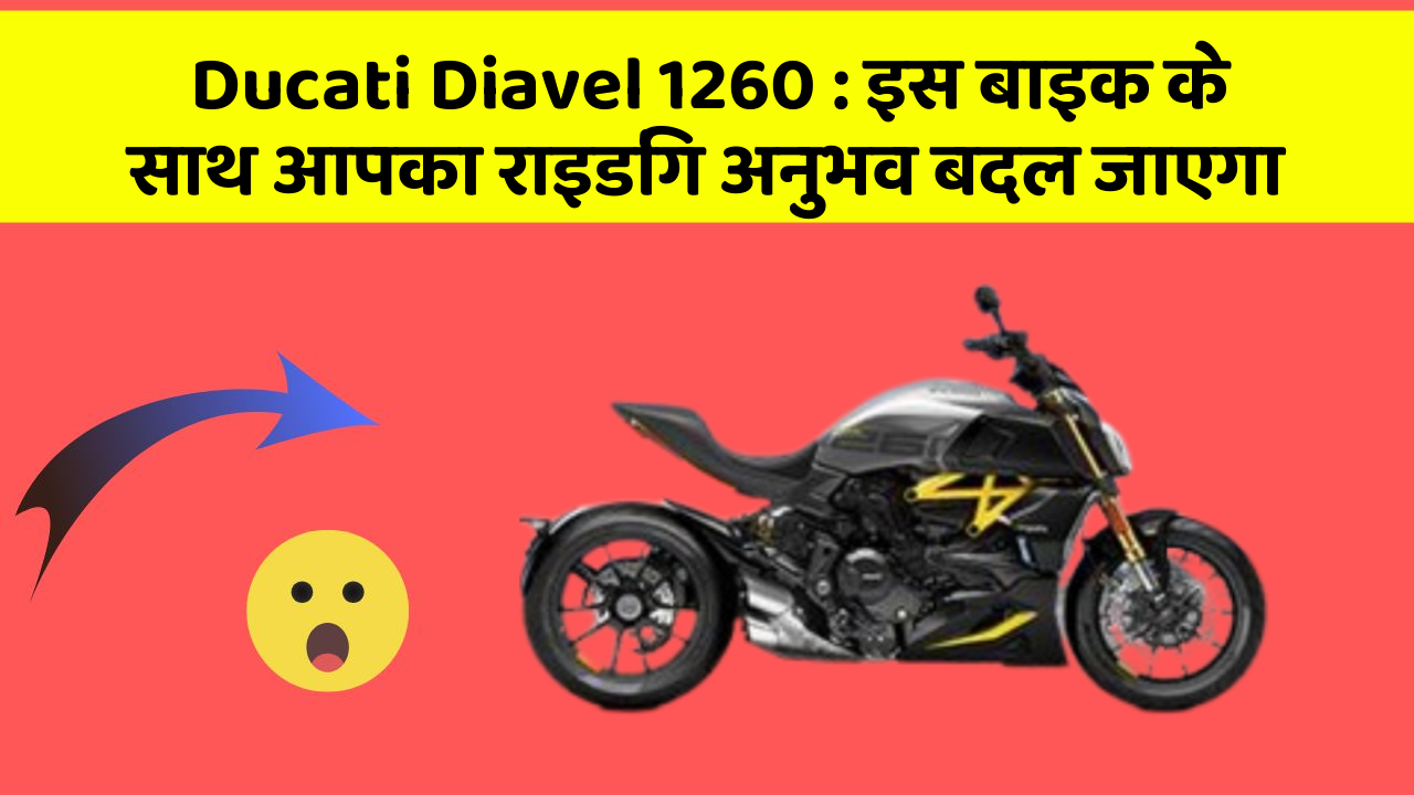 Ducati Diavel 1260 : इस बाइक के साथ आपका राइडिंग अनुभव बदल जाएगा
