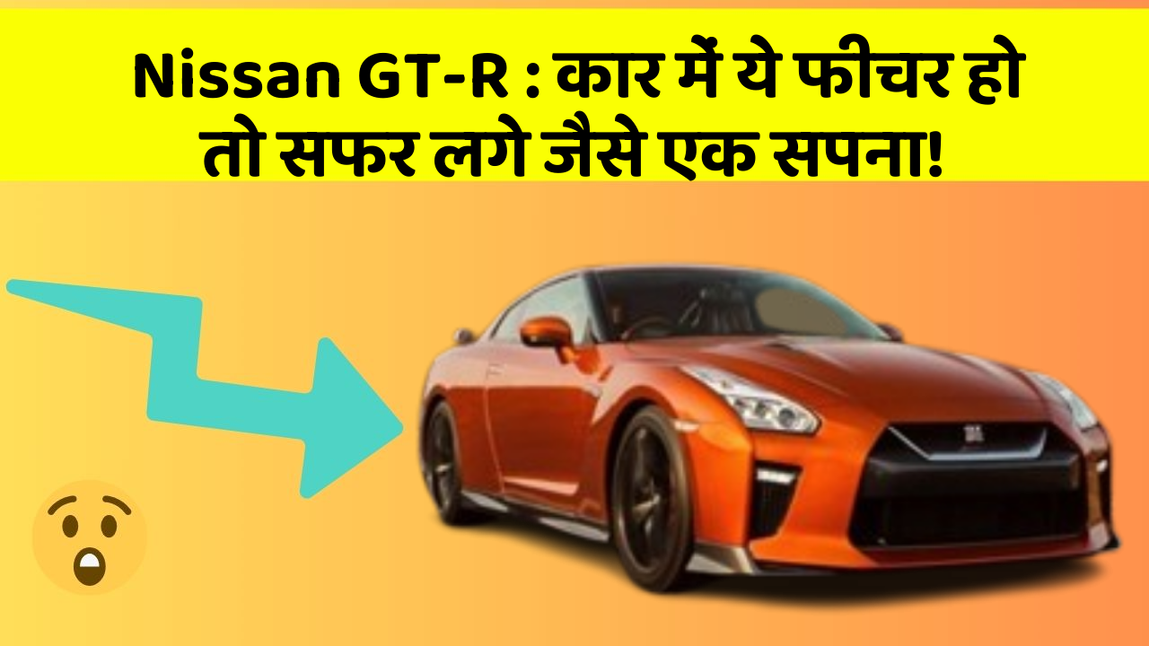 Nissan GT-R: कार में ये फीचर हो तो सफर लगे जैसे एक सपना!
