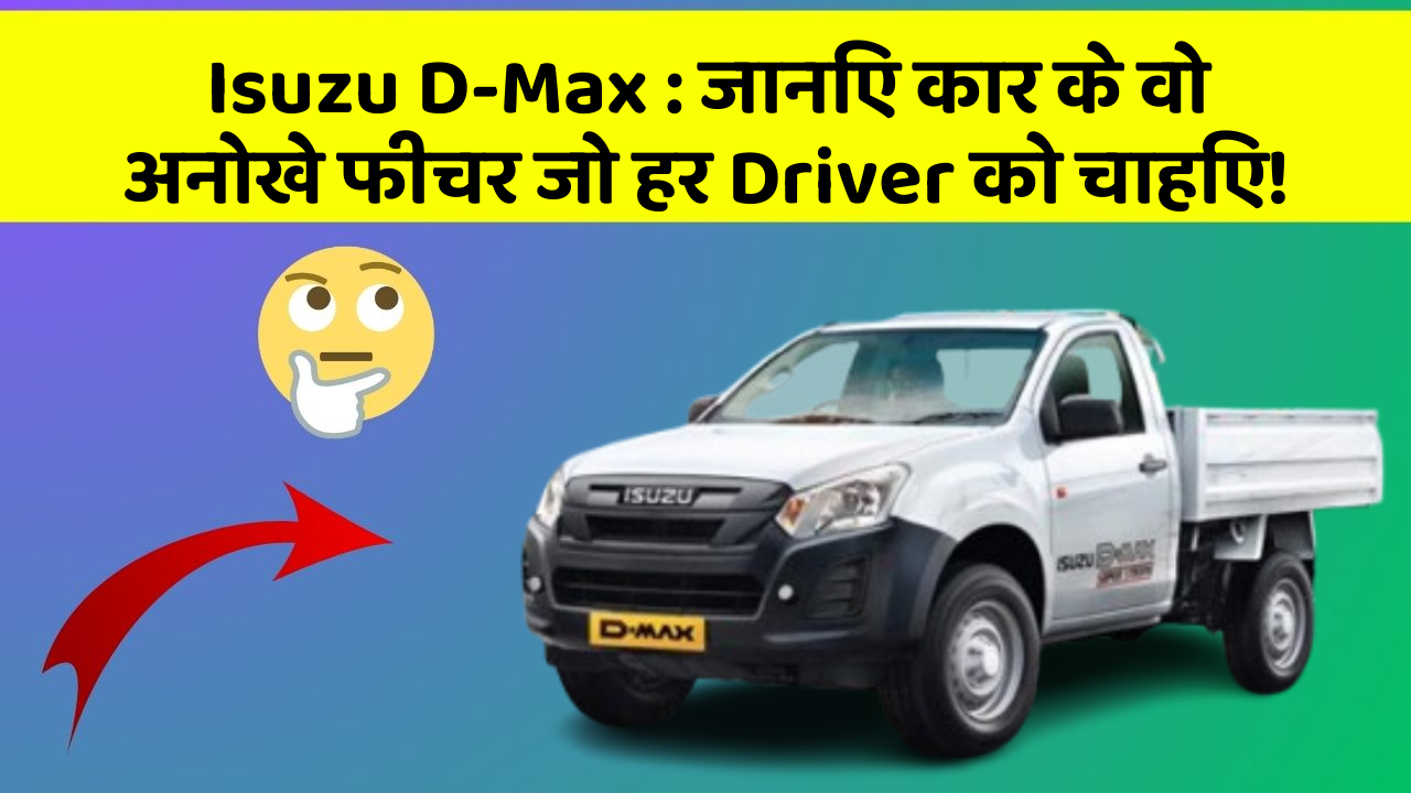 Isuzu D-Max : जानिए कार के वो अनोखे फीचर जो हर Driver को चाहिए!