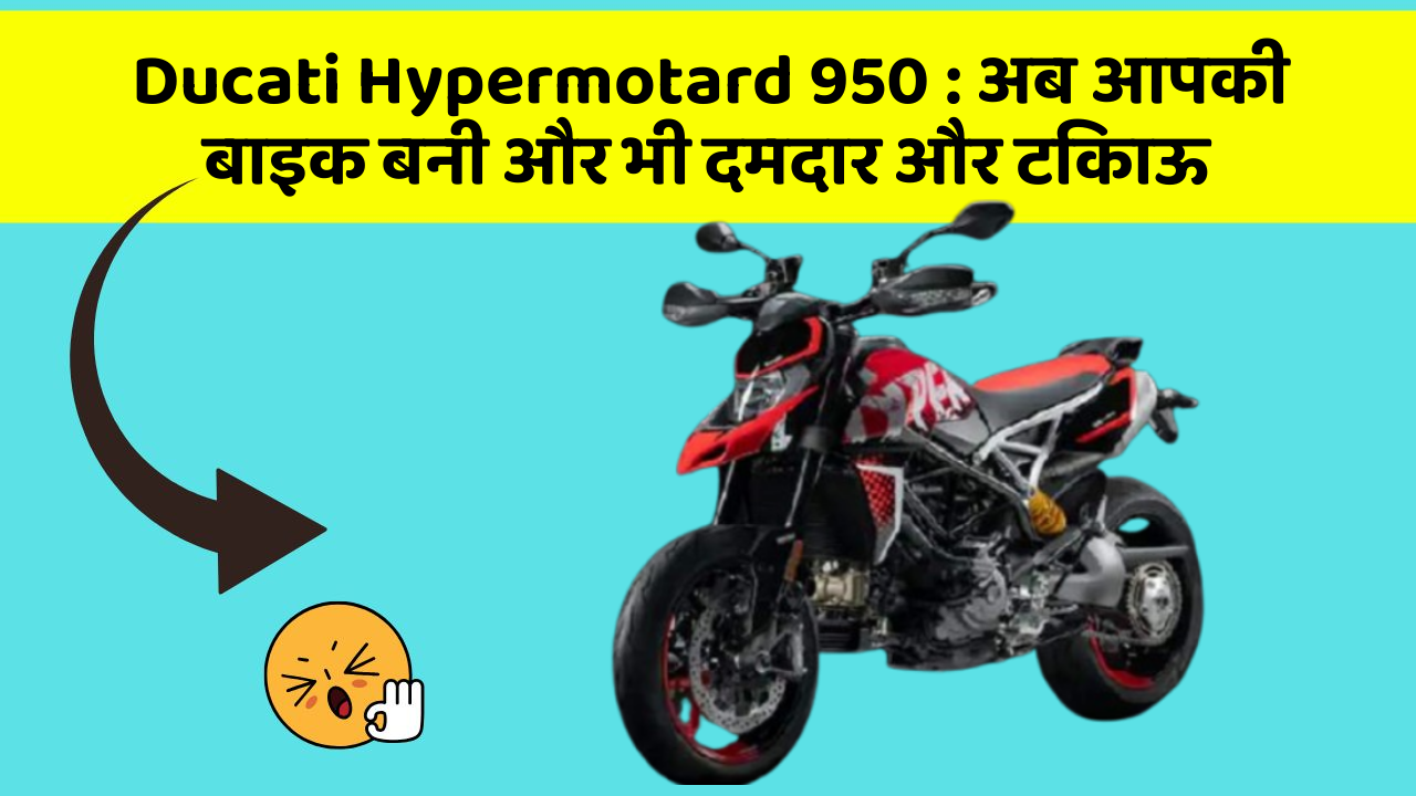 Ducati Hypermotard 950: अब आपकी बाइक बनी और भी दमदार और टिकाऊ