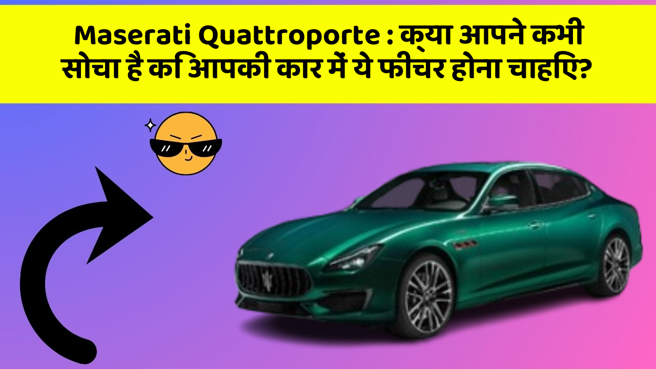 Maserati Quattroporte : क्या आपने कभी सोचा है कि आपकी कार में ये फीचर होना चाहिए?