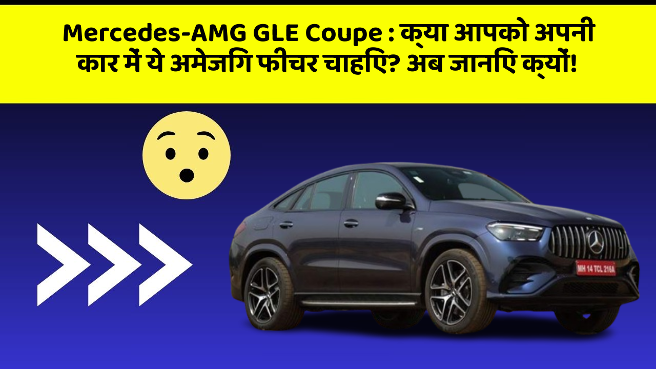 Mercedes-AMG GLE Coupe : क्या आपको अपनी कार में ये अमेजिंग फीचर चाहिए? अब जानिए क्यों!