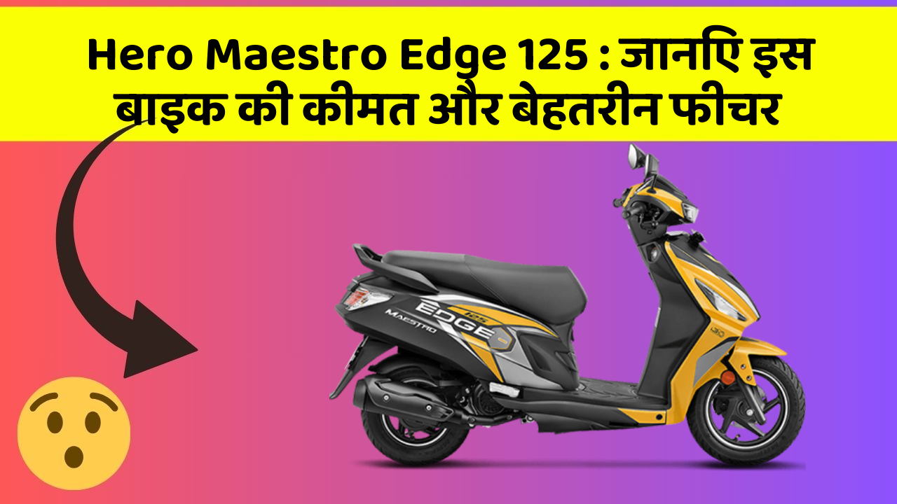 Hero Maestro Edge 125: जानिए इस बाइक की कीमत और बेहतरीन फीचर