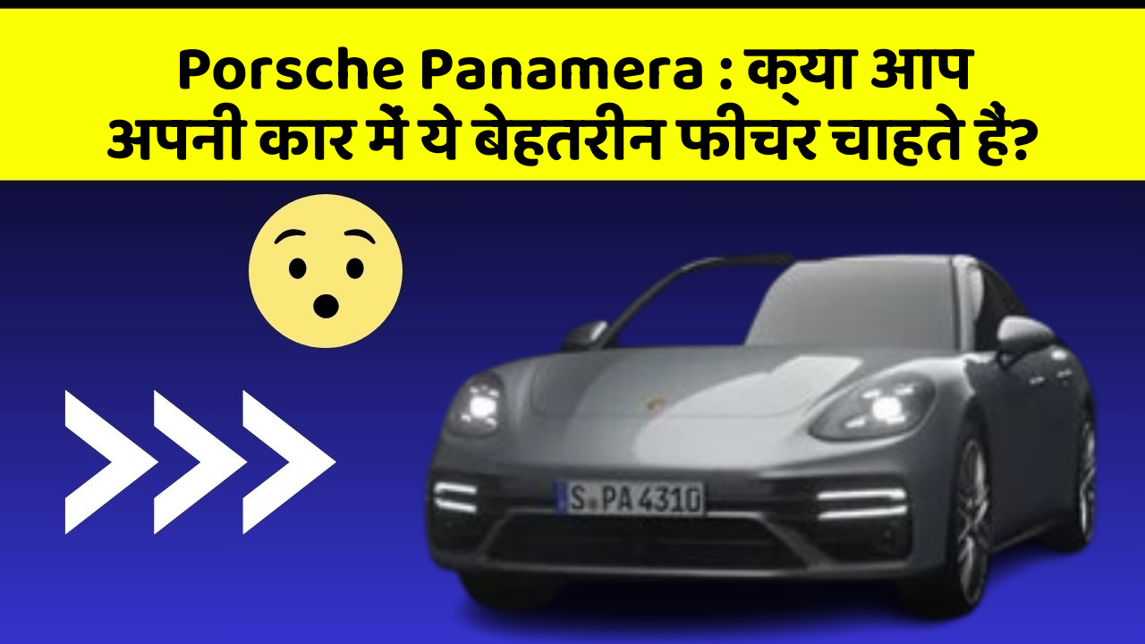 Porsche Panamera : क्या आप अपनी कार में ये बेहतरीन फीचर चाहते हैं?