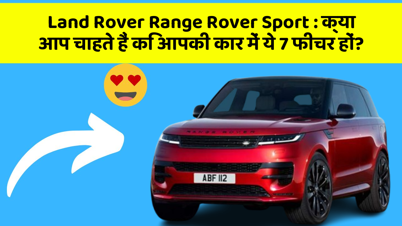 Land Rover Range Rover Sport: क्या आप चाहते हैं कि आपकी कार में ये 7 फीचर हों?