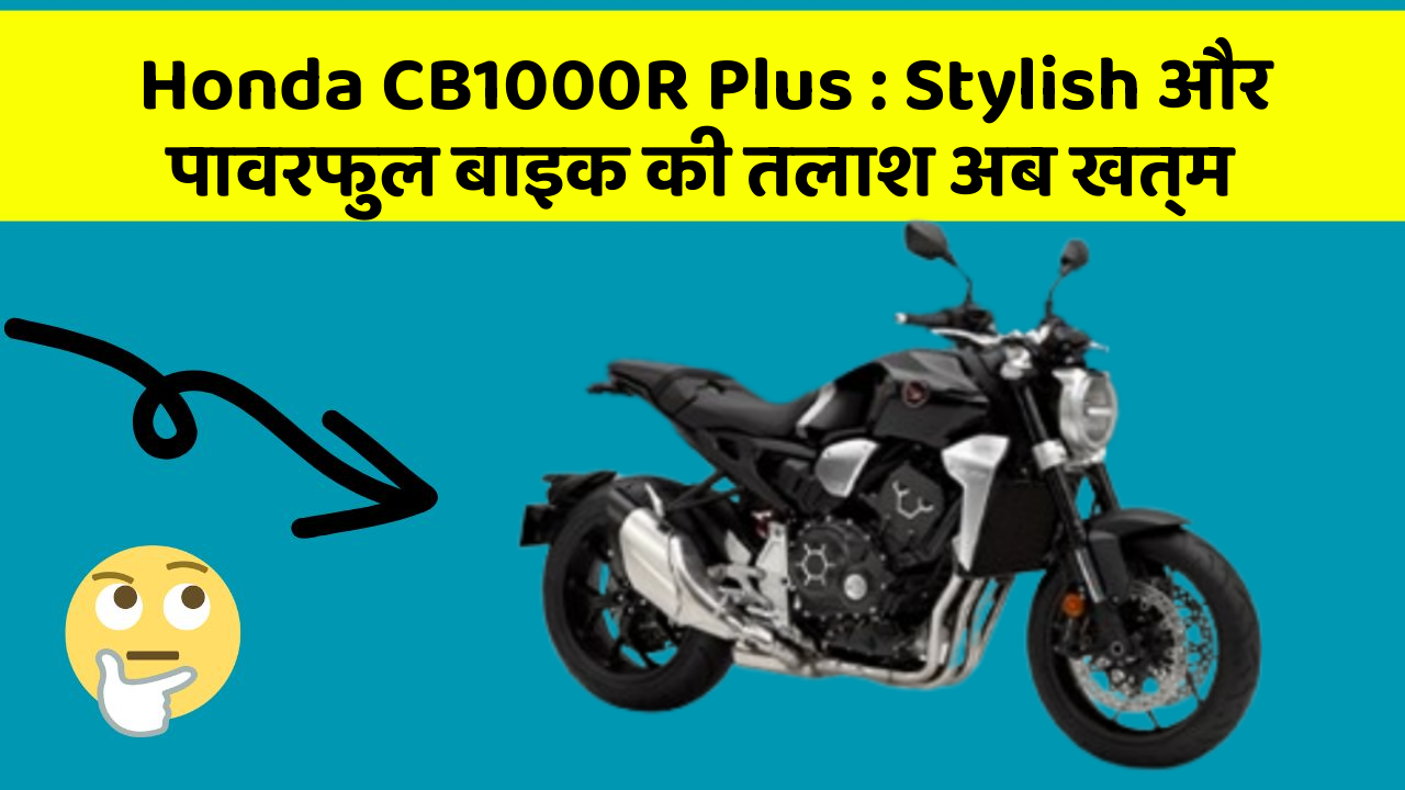 Honda CB1000R Plus: Stylish और पावरफुल बाइक की तलाश अब खत्म