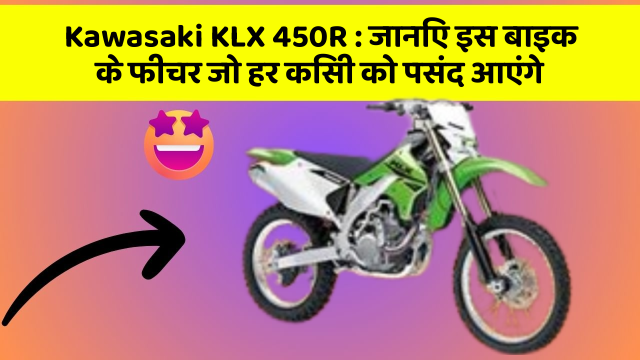 Kawasaki KLX 450R : जानिए इस बाइक के फीचर जो हर किसी को पसंद आएंगे