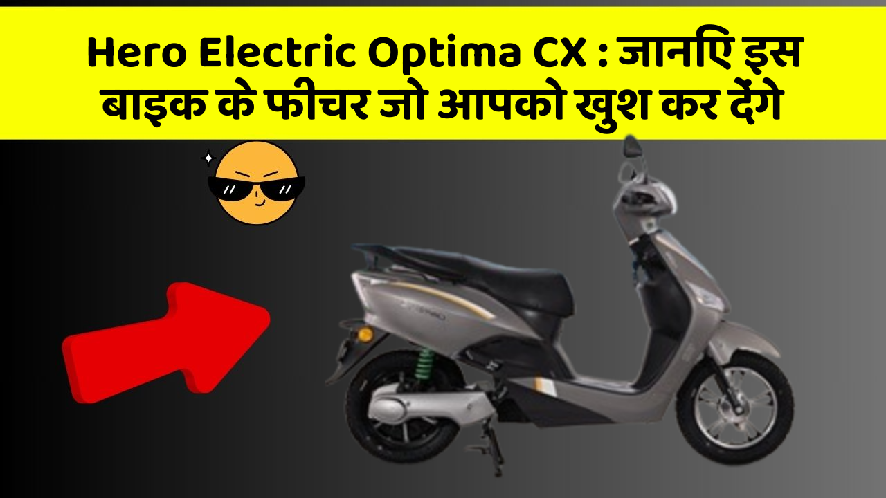 Hero Electric Optima CX: जानिए इस बाइक के फीचर जो आपको खुश कर देंगे