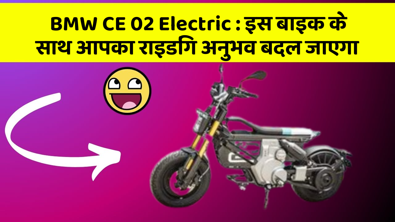 BMW CE 02 Electric : इस बाइक के साथ आपका राइडिंग अनुभव बदल जाएगा