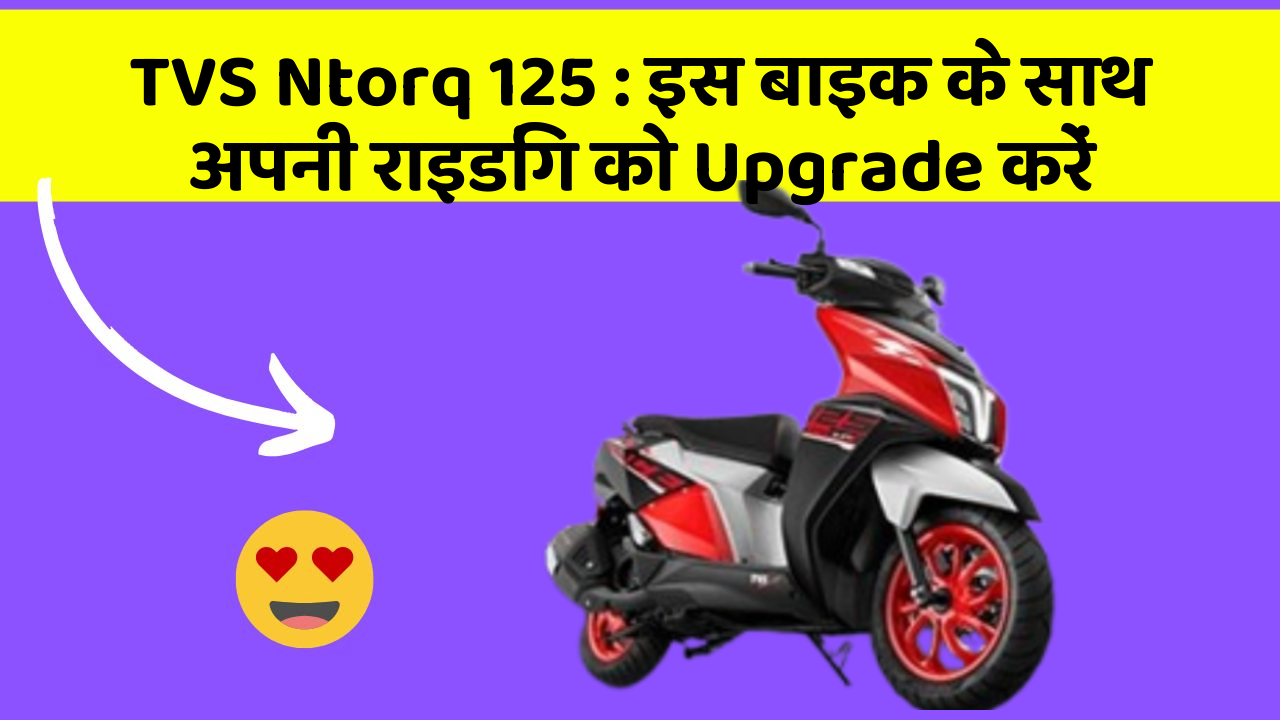 TVS Ntorq 125: इस बाइक के साथ अपनी राइडिंग को Upgrade करें