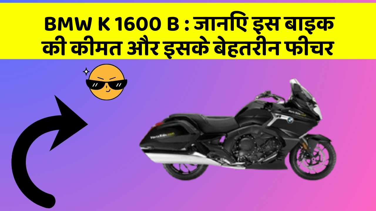 BMW K 1600 B : जानिए इस बाइक की कीमत और इसके बेहतरीन फीचर