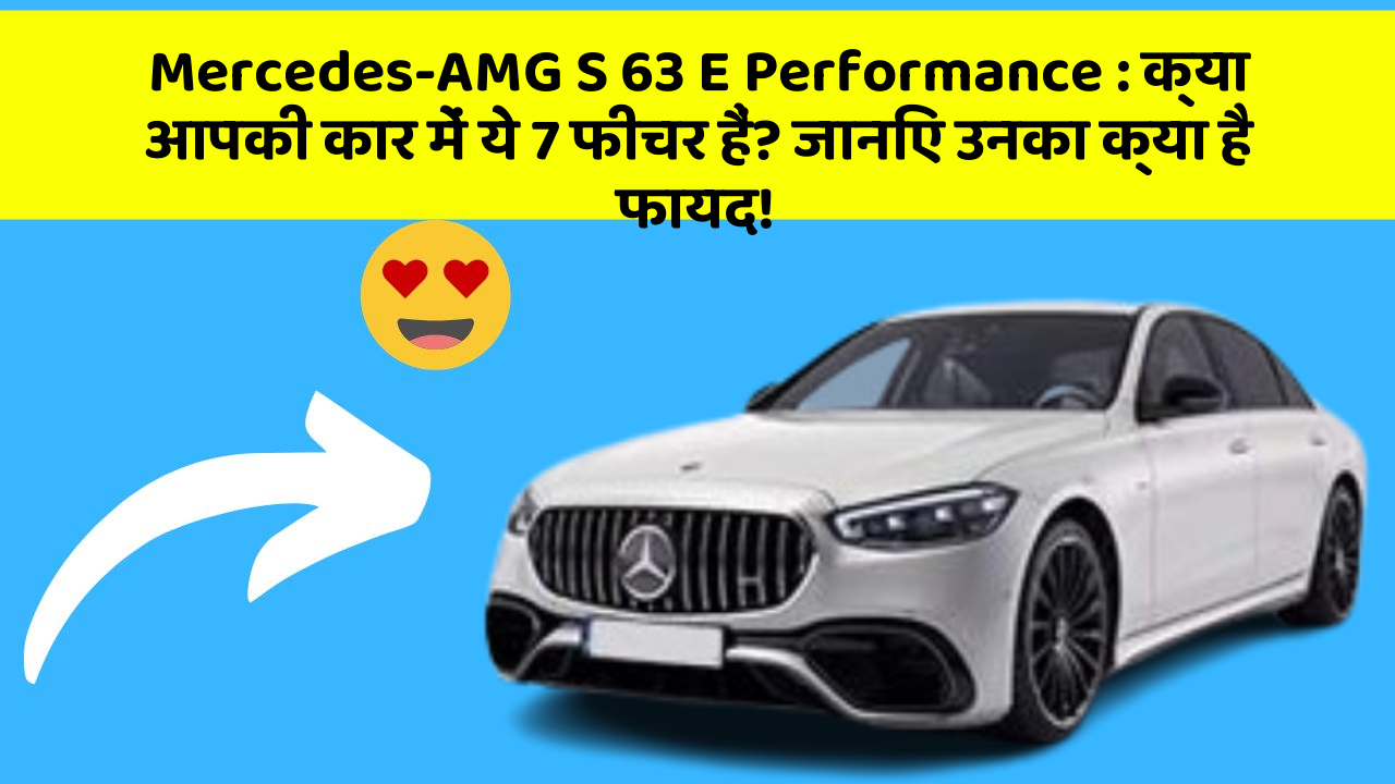 Mercedes-AMG S 63 E Performance: क्या आपकी कार में ये 7 फीचर हैं? जानिए उनका क्या है फायद!
