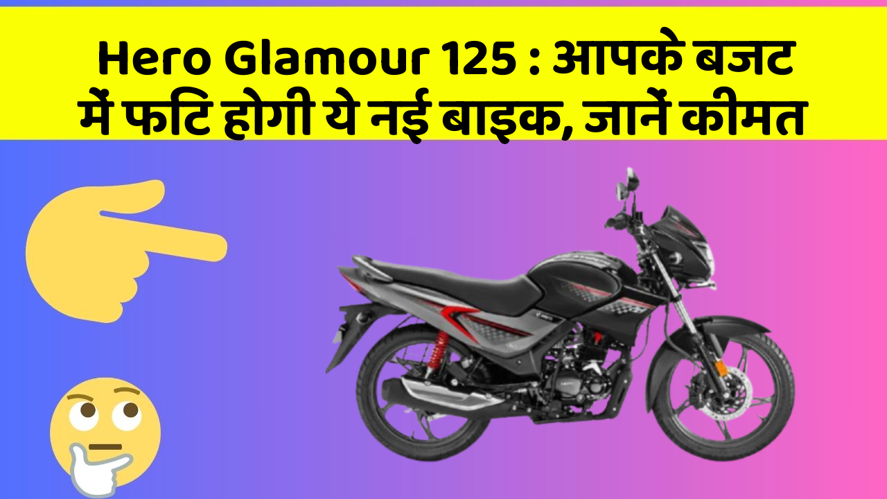 Hero Glamour 125: आपके बजट में फिट होगी ये नई बाइक, जानें कीमत
